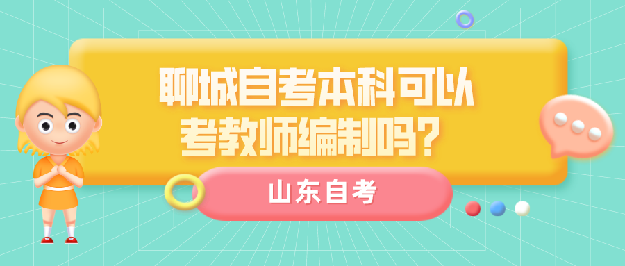 聊城自考本科可以考教师编制吗? 聊城自考本科可以考教师编制吗?