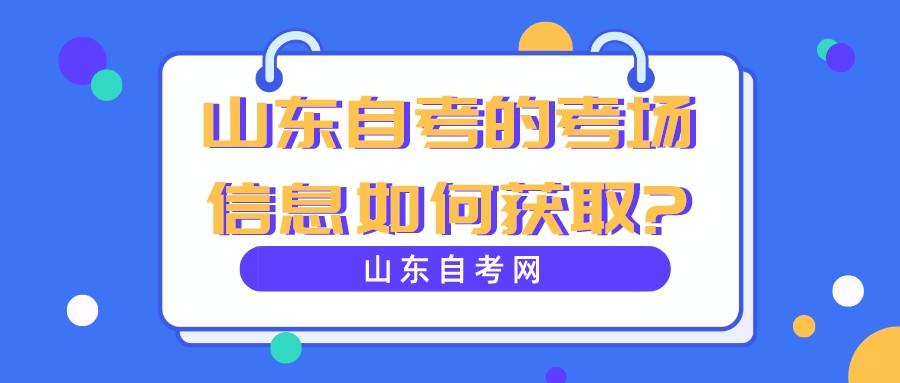山东自考的考场信息如何获取? 山东自考的考场信息如何获取?