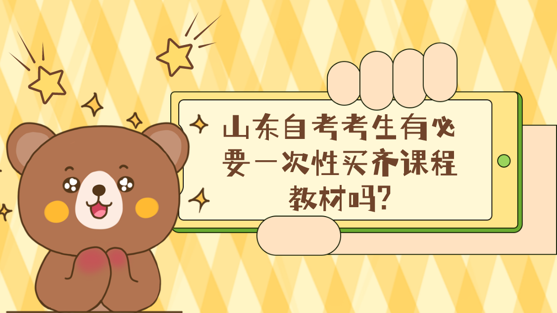 山东自考考生有必要一次性买齐课程教材吗? 山东自考考生有必要一次性买齐课程教材吗?