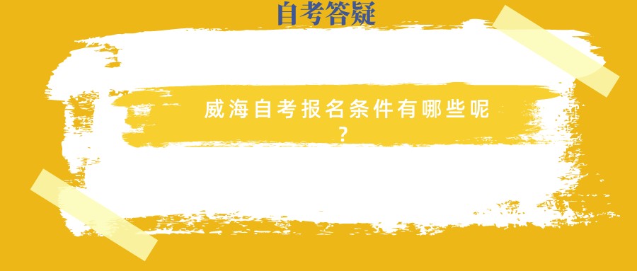 威海自考报名条件有哪些呢? 威海自考报名条件有哪些呢?