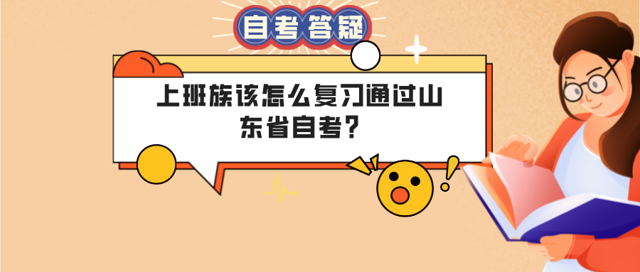 上班族该怎么复习通过山东省自考? 上班族该怎么复习通过山东省自考?