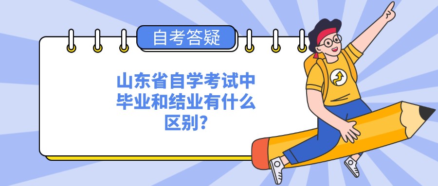 山东省自学考试中毕业和结业有什么区别? 山东省自学考试中毕业和结业有什么区别?