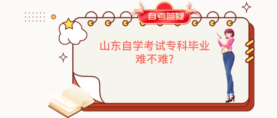 山东自学考试专科毕业难不难? 山东自学考试专科毕业难不难?