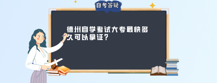 德州自学考试大专最快多久可以拿证? 德州自学考试大专最快多久可以拿证?