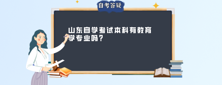 山东自学考试本科有教育学专业吗? 山东自学考试本科有教育学专业吗?