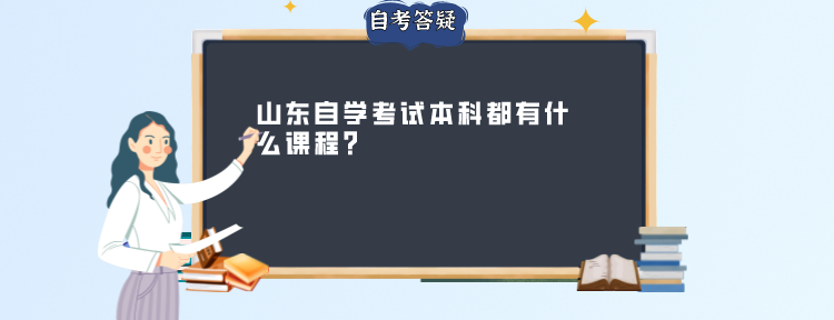 山东自学考试本科都有什么课程? 山东自学考试本科都有什么课程?