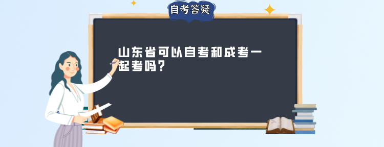 山东省可以自考和成考一起考吗? 山东省可以自考和成考一起考吗?