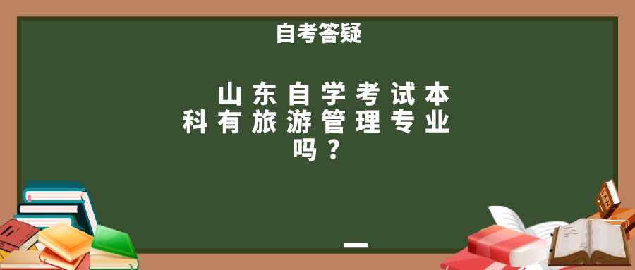 山东自学考试本科有旅游管理专业吗? 山东自学考试本科有旅游管理专业吗?
