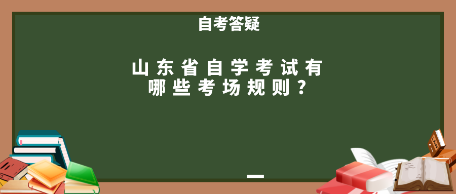 山东省自学考试有哪些考场规则? 山东省自学考试有哪些考场规则?