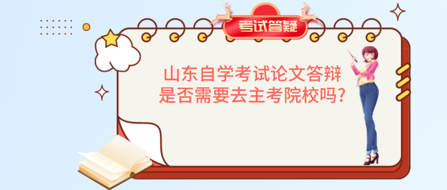 山东自学考试论文答辩是否需要去主考院校吗? 山东自学考试论文答辩是否需要去主考院校吗?