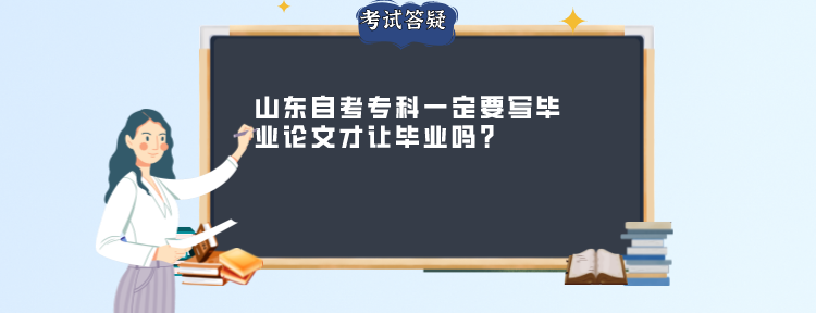 山东自考专科一定要写毕业论文才让毕业吗? 山东自考专科一定要写毕业论文才让毕业吗?