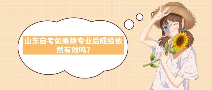山东自考如果换专业后成绩依然有效吗? 山东自考如果换专业后成绩依然有效吗?