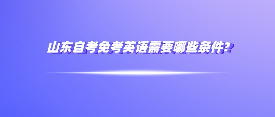 山东自考免考英语需要哪些条件?