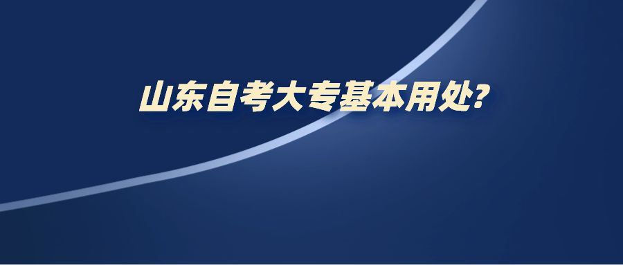山东自考大专基本用处? 山东自考大专基本用处?