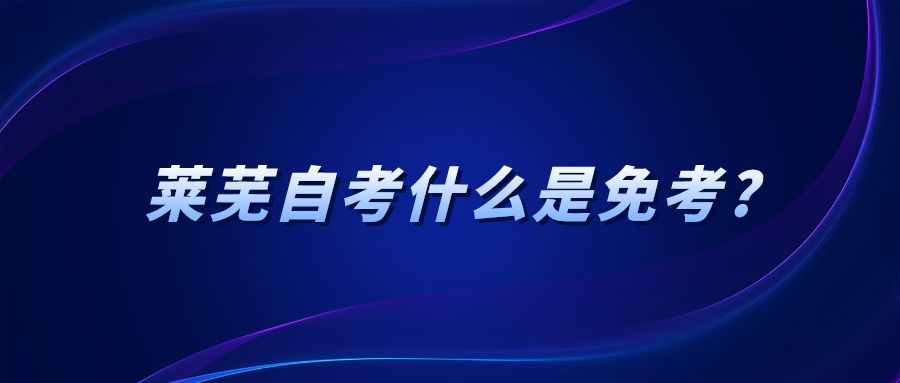 莱芜自考什么是免考? 莱芜自考什么是免考?