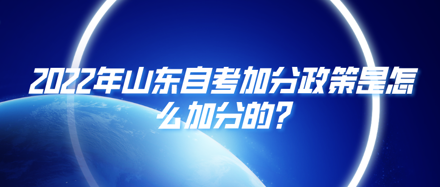 2022年山东自考加分政策是怎么加分的? 2022年山东自考加分政策是怎么加分的?