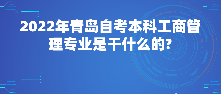 2022年青岛自考本科工商管理专业是干什么的?