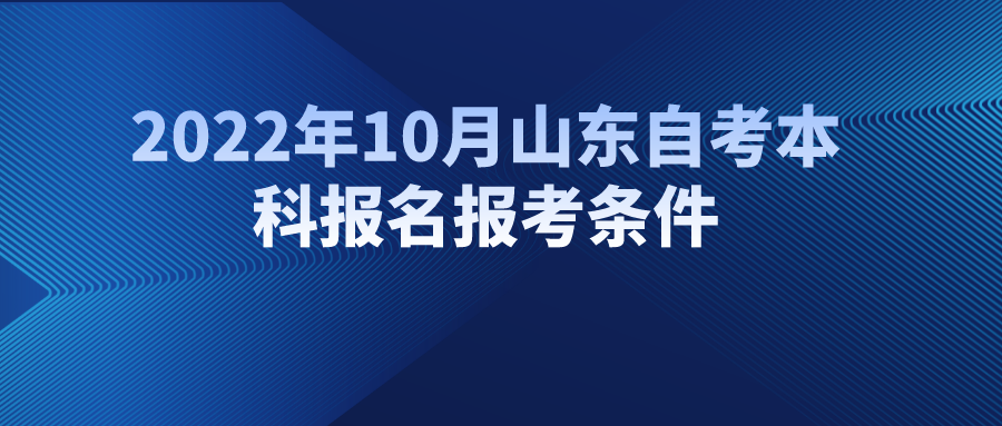 2022年10月山东自考本科报名报考条件 2022年10月山东自考本科报名报考条件