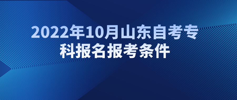 2022年10月山东自考专科报名报考条件 2022年10月山东自考专科报名报考条件