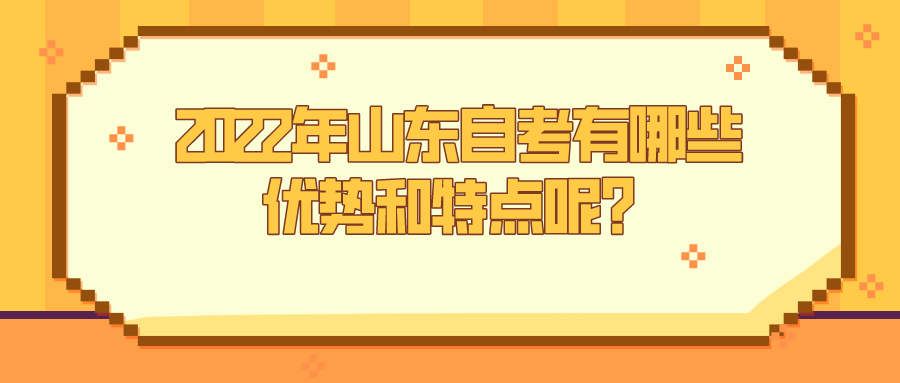 2022年山东自考有哪些优势和特点呢? 2022年山东自考有哪些优势和特点呢?