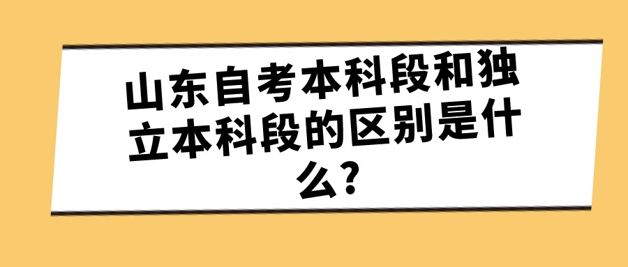 山东自考本科段和独立本科段的区别是什么? 山东自考本科段和独立本科段的区别是什么?