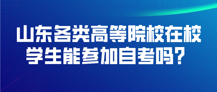 山东各类高等院校在校学生能参加自考吗? 山东各类高等院校在校学生能参加自考吗?