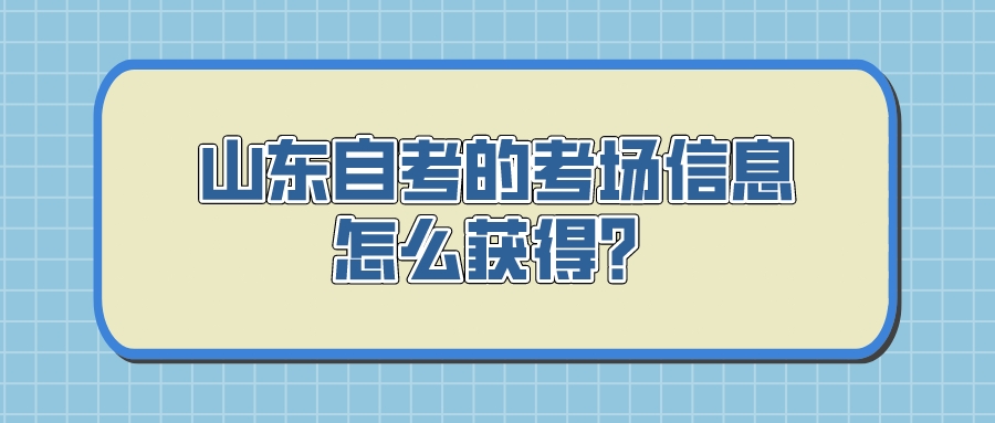 山东自考的考场信息怎么获得? 山东自考的考场信息怎么获得?