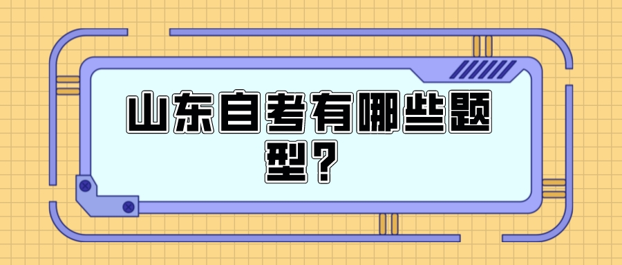 山东自考有哪些题型? 山东自考有哪些题型?