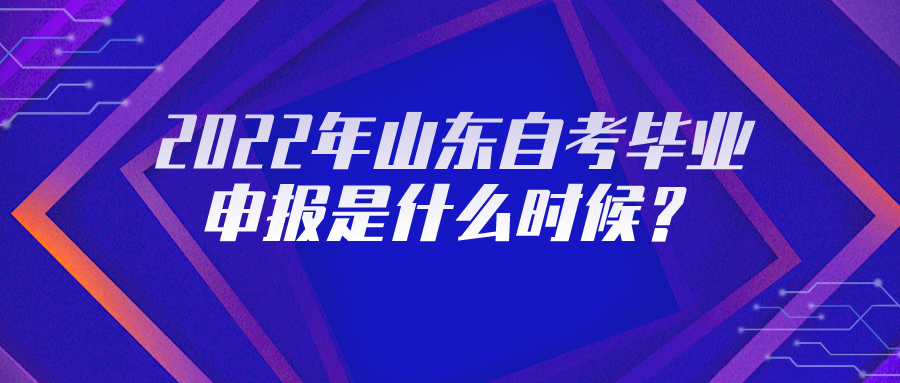 2022年山东自考毕业申报是什么时候? 2022年山东自考毕业申报是什么时候?