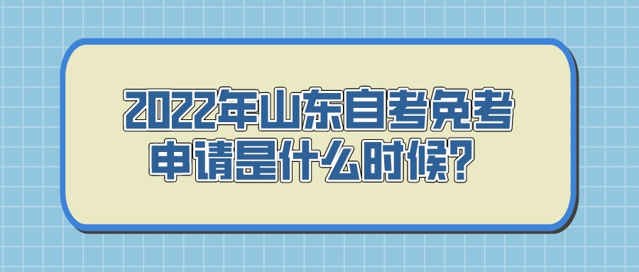 2022年山东自考免考申请是什么时候? 2022年山东自考免考申请是什么时候?