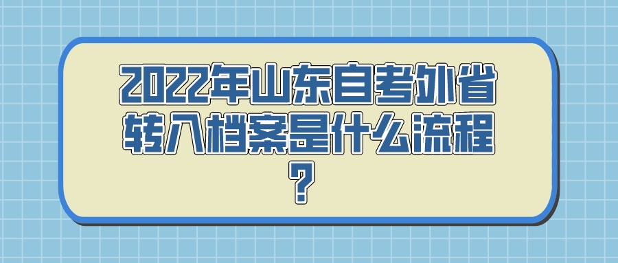 2022年山东自考外省转入档案是什么流程? 2022年山东自考外省转入档案是什么流程?