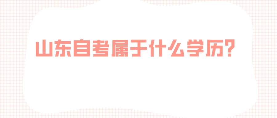 山东自考属于什么学历? 山东自考属于什么学历?