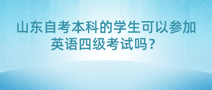 山东自考本科的学生可以参加英语四级考试吗? 山东自考本科的学生可以参加英语四级考试吗?