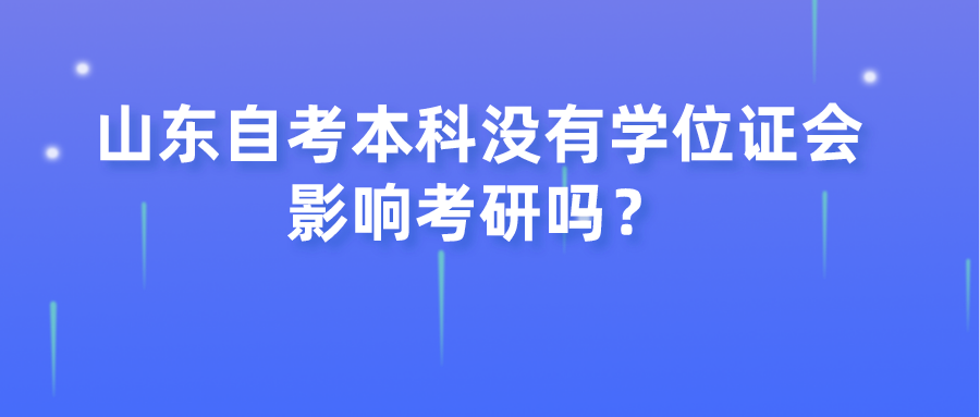 山东自考本科没有学位证会影响考研吗? 山东自考本科没有学位证会影响考研吗?