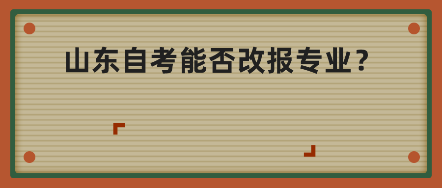山东自考能否改报专业? 山东自考能否改报专业?