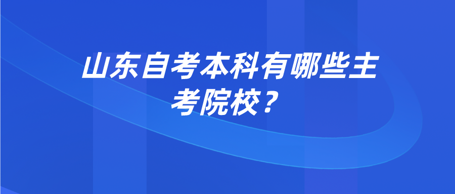 山东自考本科有哪些主考院校? 山东自考本科有哪些主考院校?