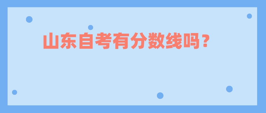 山东自考有分数线吗? 山东自考有分数线吗?
