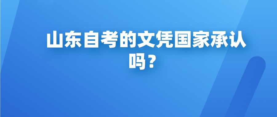 山东自考的文凭国家承认吗? 山东自考的文凭国家承认吗?