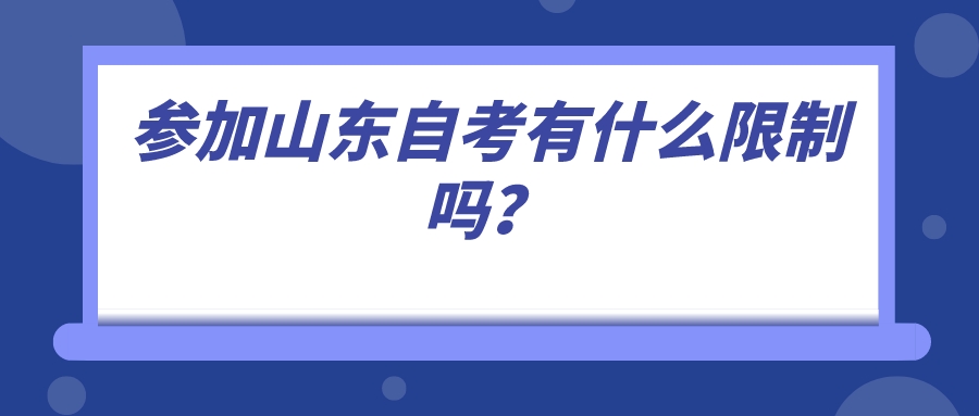 参加山东自考有什么限制吗? 参加山东自考有什么限制吗?