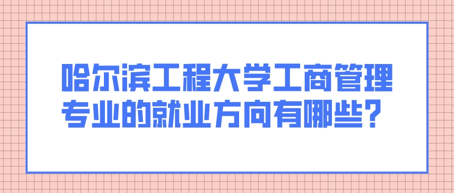 哈尔滨工程大学工商管理专业的就业方向有哪些? 哈尔滨工程大学工商管理专业的就业方向有哪些?