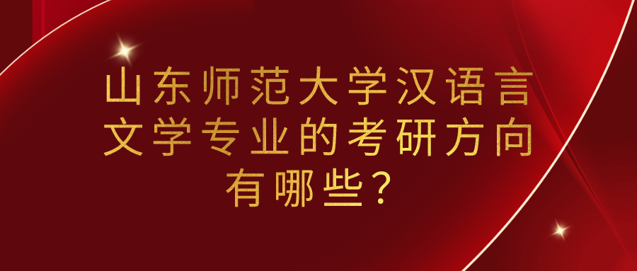 山东师范大学汉语言文学专业的考研方向有哪些？