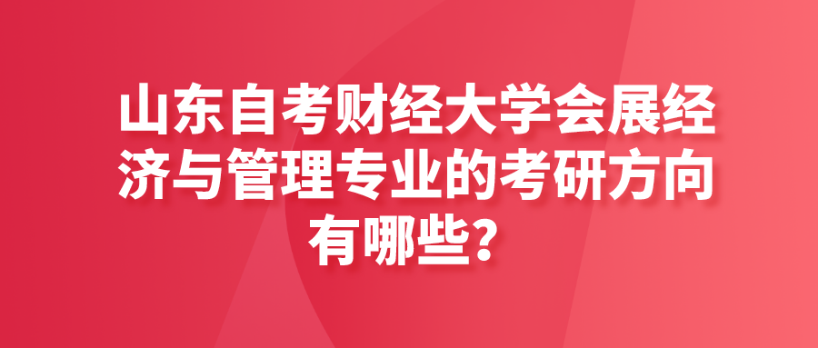 山东自考财经大学会展经济与管理专业的考研方向有哪些? 山东自考财经大学会展经济与管理专业的考研方向有哪些?