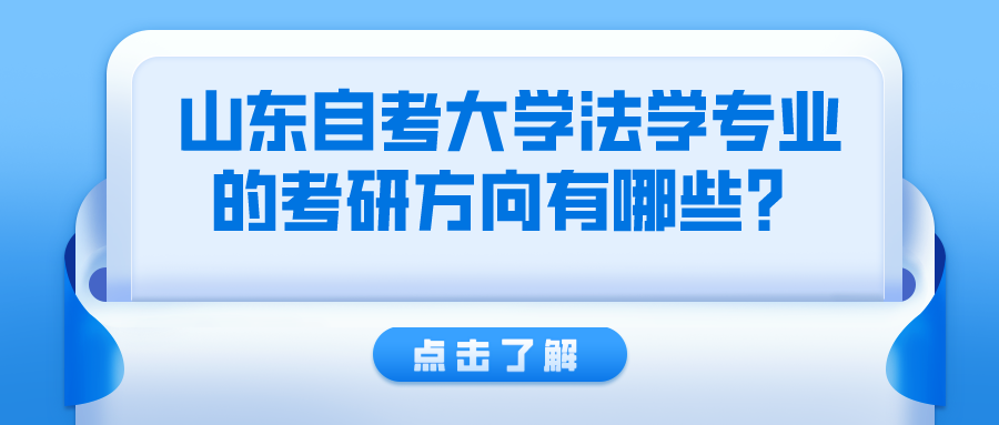 山东自考大学法学专业的考研方向有哪些? 山东自考大学法学专业的考研方向有哪些?