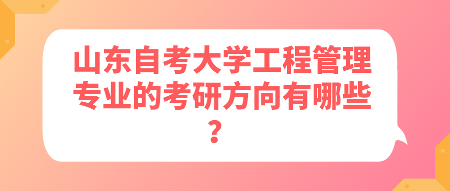 山东自考大学工程管理专业的考研方向有哪些? 山东自考大学工程管理专业的考研方向有哪些?