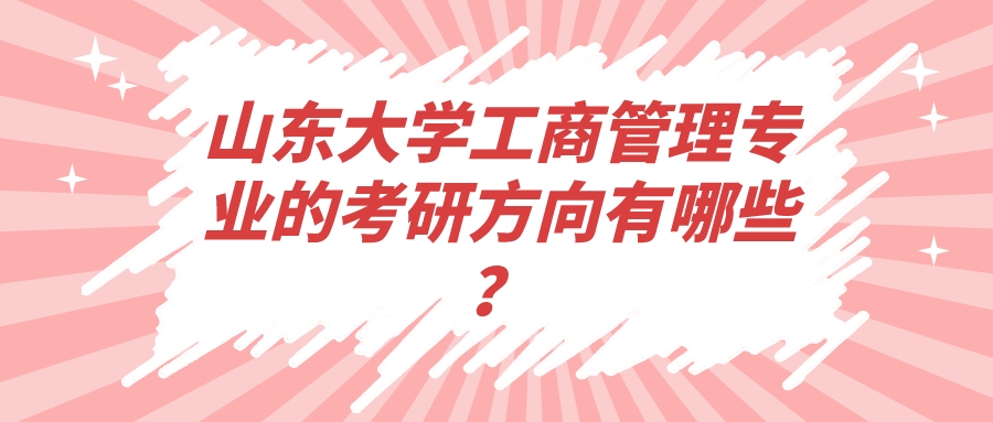 山东大学工商管理专业的考研方向有哪些? 山东大学工商管理专业的考研方向有哪些?