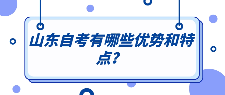 山东自考有哪些优势和特点? 山东自考有哪些优势和特点?