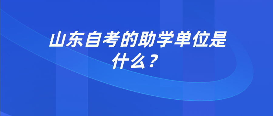 山东自考的助学单位是什么? 山东自考的助学单位是什么?