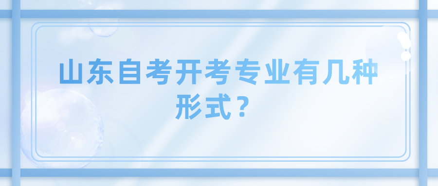 山东自考开考专业有几种形式? 山东自考开考专业有几种形式?