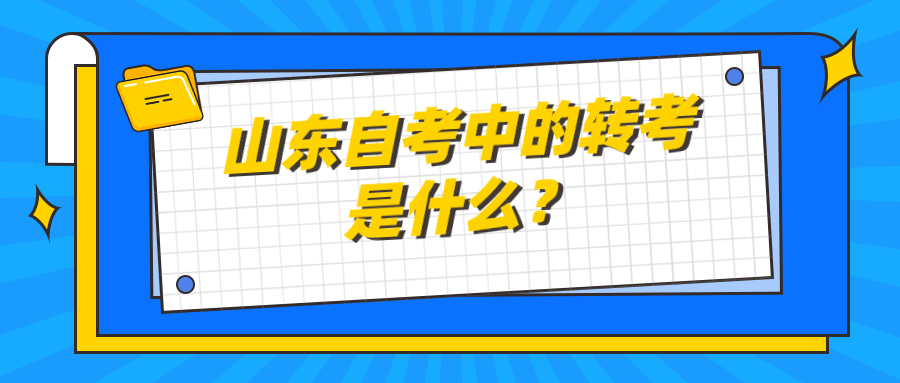 山东自考中的转考是什么? 山东自考中的转考是什么?