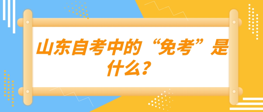 山东自考中的“免考”是什么? 山东自考中的“免考”是什么?